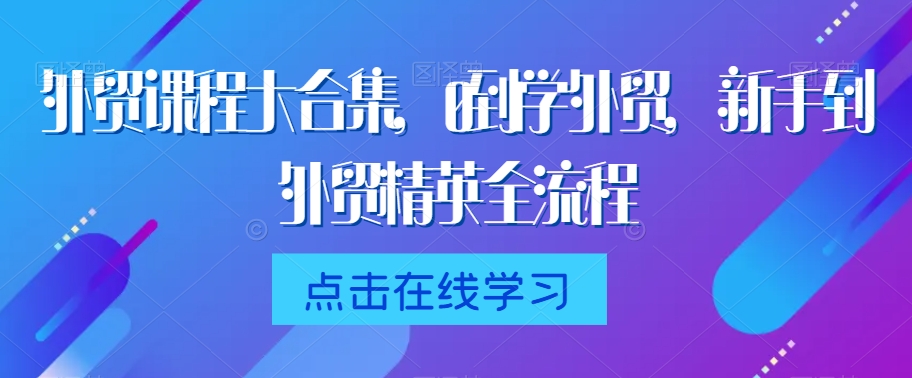 外贸课程大合集，0到1学外贸，新手到外贸精英全流程-副业资源站 | 数域行者