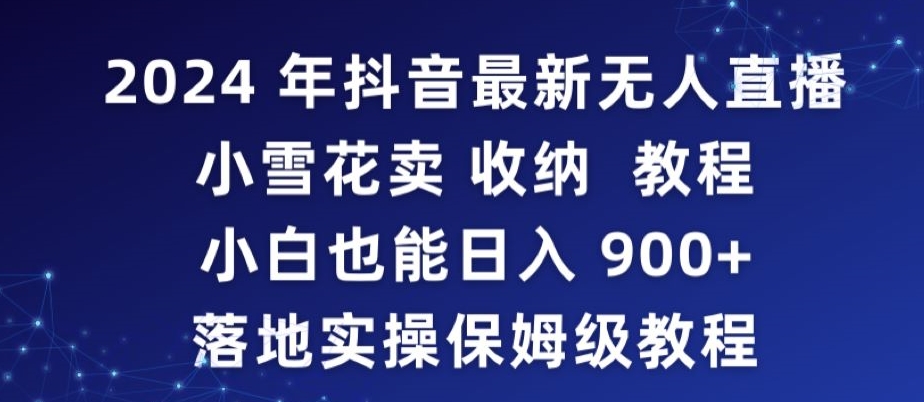 2024年抖音最新无人直播小雪花卖收纳教程，小白也能日入900+落地实操保姆级教程【揭秘】-副业资源站 | 数域行者