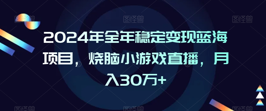 2024年全年稳定变现蓝海项目，烧脑小游戏直播，月入30万+【揭秘】-副业资源站 | 数域行者