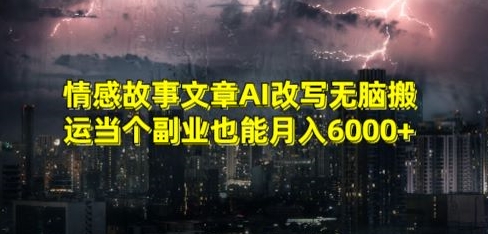 情感故事文章AI改写无脑搬运当个副业也能月入6000+【揭秘】-副业资源站 | 数域行者