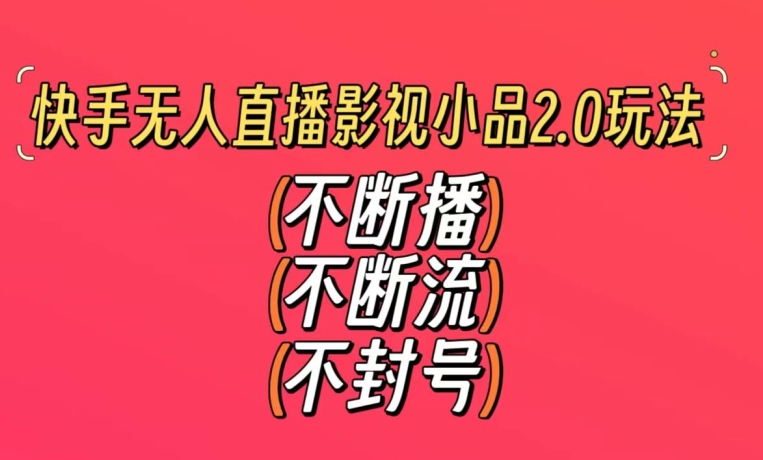 快手无人直播影视小品2.0玩法，不断流，不封号，不需要会剪辑，每天能稳定500-1000+【揭秘】-副业资源站 | 数域行者