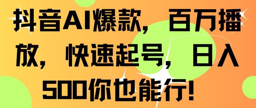 抖音AI爆款，百万播放，快速起号，日入500你也能行【揭秘】-副业资源站 | 数域行者