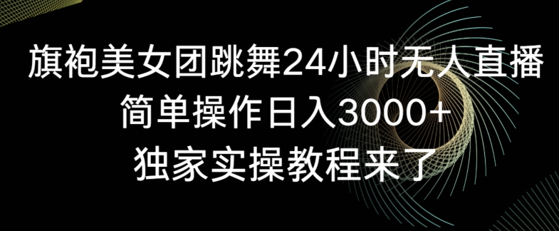 旗袍美女团跳舞24小时无人直播，简单操作日入3000+，独家实操教程来了【揭秘】-副业资源站 | 数域行者