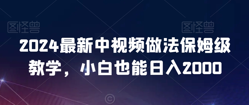 2024最新中视频做法保姆级教学，小白也能日入2000【揭秘】-副业资源站 | 数域行者