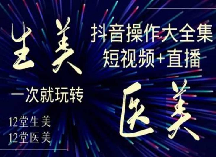 美业全干货·生美·医美抖音操作合集，短视频+直播，一次就玩转-副业资源站 | 数域行者