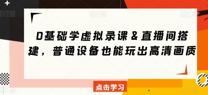 0基础学虚拟录课＆直播间搭建，普通设备也能玩出高清画质-副业资源站 | 数域行者