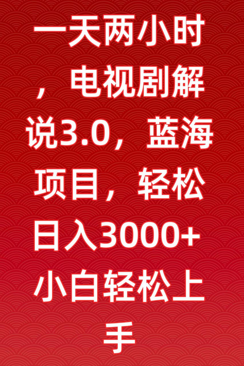 一天两小时，电视剧解说3.0，蓝海项目，轻松日入3000+小白轻松上手【揭秘】-副业资源站 | 数域行者