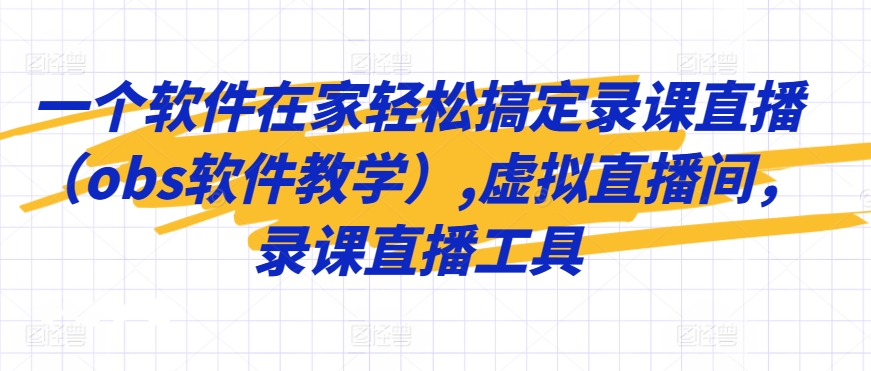 一个软件在家轻松搞定录课直播（obs软件教学）,虚拟直播间，录课直播工具-副业资源站 | 数域行者