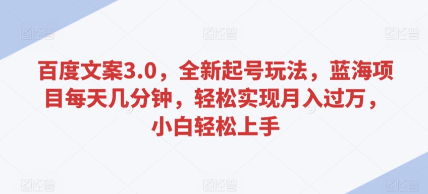 百度文案3.0，全新起号玩法，蓝海项目每天几分钟，轻松实现月入过万，小白轻松上手【揭秘】-副业资源站 | 数域行者