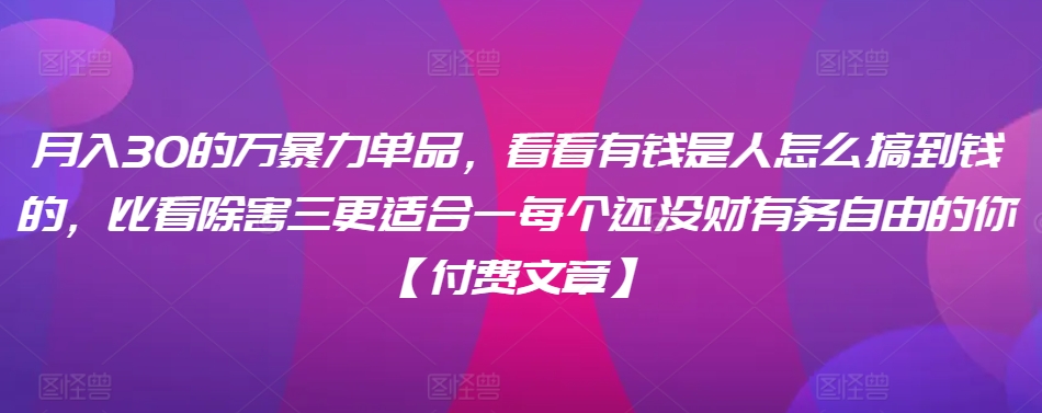 ​月入30‮的万‬暴力单品，​‮看看‬有钱‮是人‬怎么搞到钱的，比看除‮害三‬更适合‮一每‬个还没‮财有‬务自由的你【付费文章】-副业资源站 | 数域行者