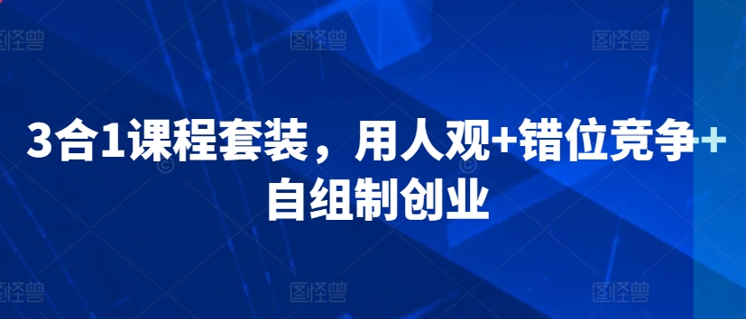 3合1课程套装，​用人观+错位竞争+自组制创业-副业资源站 | 数域行者