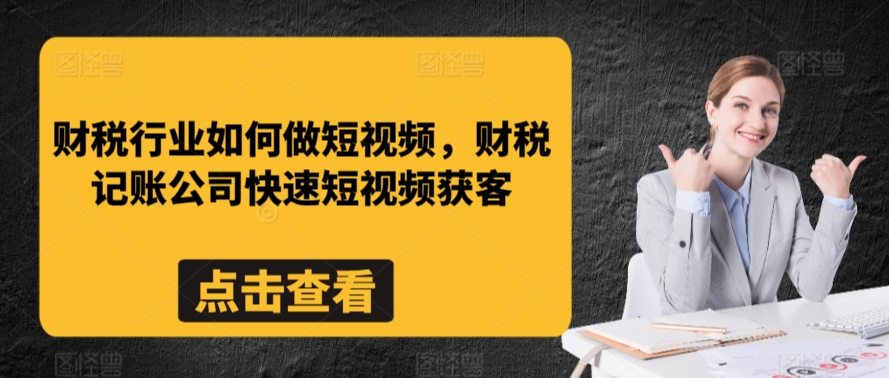 财税行业如何做短视频，财税记账公司快速短视频获客-副业资源站 | 数域行者