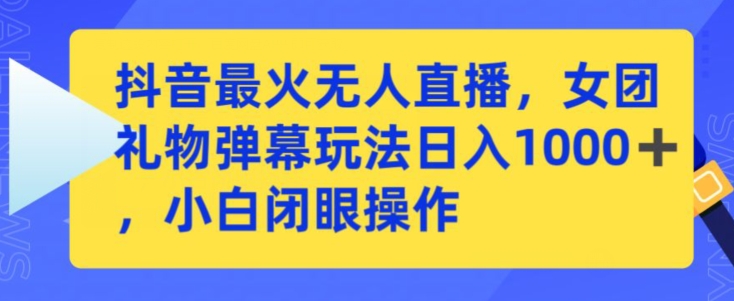 抖音最火无人直播，女团礼物弹幕玩法，日赚一千＋，小白闭眼操作【揭秘】-副业资源站 | 数域行者