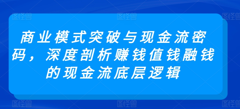 商业模式突破与现金流密码，深度剖析赚钱值钱融钱的现金流底层逻辑-副业资源站 | 数域行者