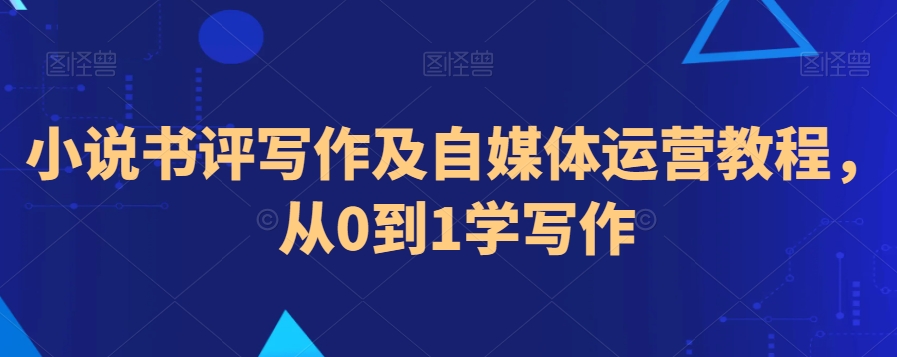 小说书评写作及自媒体运营教程，从0到1学写作-副业资源站 | 数域行者