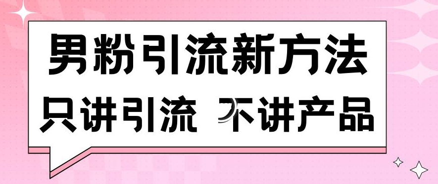 男粉引流新方法日引流100多个男粉只讲引流不讲产品不违规不封号【揭秘】-副业资源站 | 数域行者