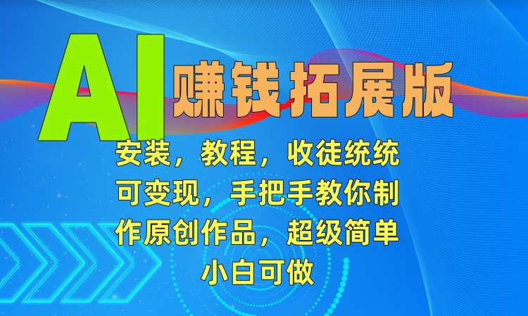 AI赚钱拓展版，安装，教程，收徒统统可变现，手把手教你制作原创作品，超级简单，小白可做【揭秘】-副业资源站 | 数域行者