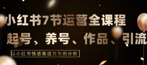 7节小红书运营实战全教程，结合最新情感赛道，打通小红书运营全流程【揭秘】-副业资源站 | 数域行者