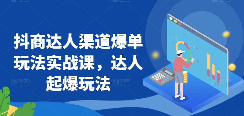 抖商达人渠道爆单玩法实战课，达人起爆玩法-副业资源站 | 数域行者