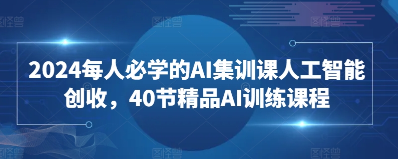 2024每人必学的AI集训课人工智能创收，40节精品AI训练课程-副业资源站 | 数域行者