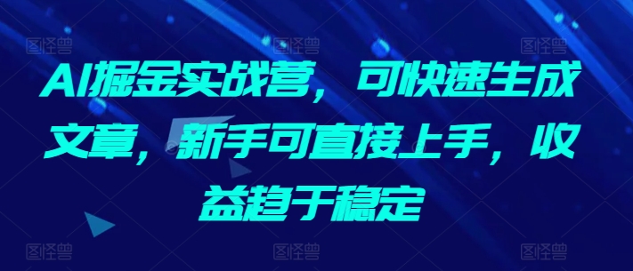 AI掘金实战营，可快速生成文章，新手可直接上手，收益趋于稳定-副业资源站 | 数域行者