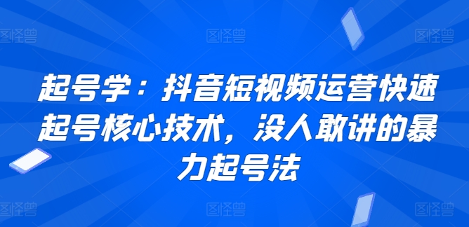 起号学：抖音短视频运营快速起号核心技术，没人敢讲的暴力起号法-副业资源站 | 数域行者