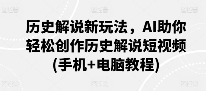 历史解说新玩法，AI助你轻松创作历史解说短视频(手机+电脑教程)-副业资源站 | 数域行者