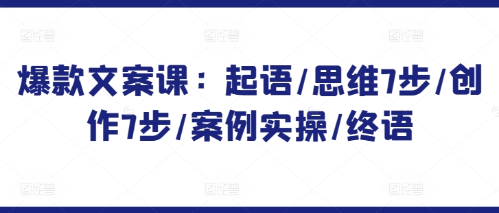 爆款文案课：起语/思维7步/创作7步/案例实操/终语-副业资源站 | 数域行者