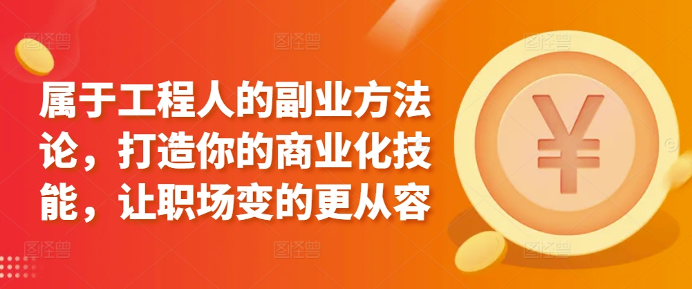 属于工程人的副业方法论，打造你的商业化技能，让职场变的更从容-副业资源站 | 数域行者