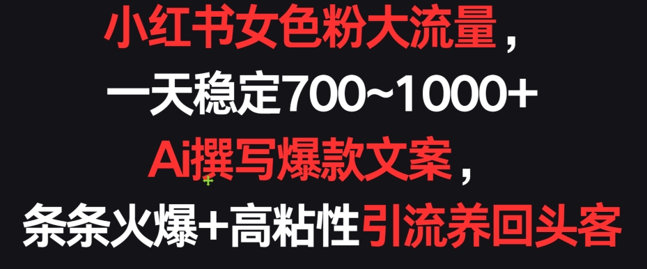 小红书女色粉大流量，一天稳定700~1000+  Ai撰写爆款文案，条条火爆+高粘性引流养回头客【揭秘】-副业资源站 | 数域行者