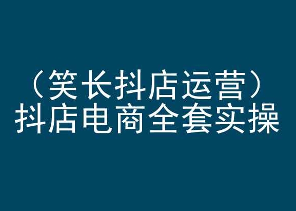 笑长抖店运营，抖店电商全套实操，抖音小店电商培训-副业资源站 | 数域行者