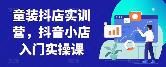 童装抖店实训营，抖音小店入门实操课-副业资源站 | 数域行者