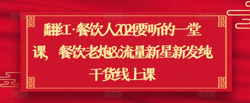 翻红·餐饮人2024要听的一堂课，餐饮老炮&流量新星新发纯干货线上课-副业资源站 | 数域行者