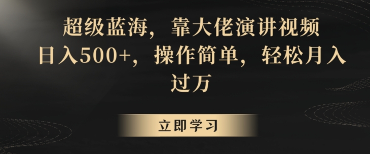 超级蓝海，靠大佬演讲视频，日入500+，操作简单，轻松月入过万【揭秘】-副业资源站 | 数域行者