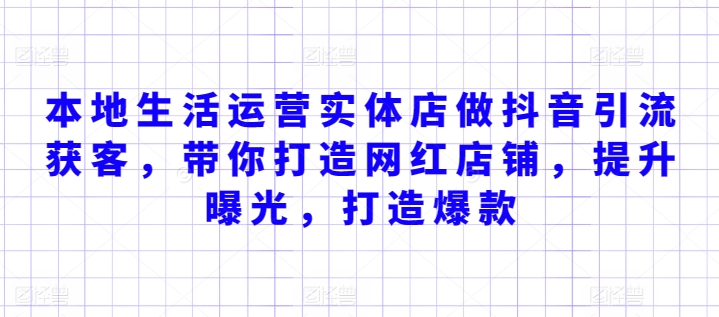 本地生活运营实体店做抖音引流获客，带你打造网红店铺，提升曝光，打造爆款-副业资源站 | 数域行者