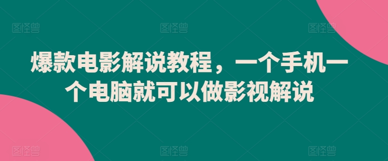 爆款电影解说教程，一个手机一个电脑就可以做影视解说-副业资源站 | 数域行者