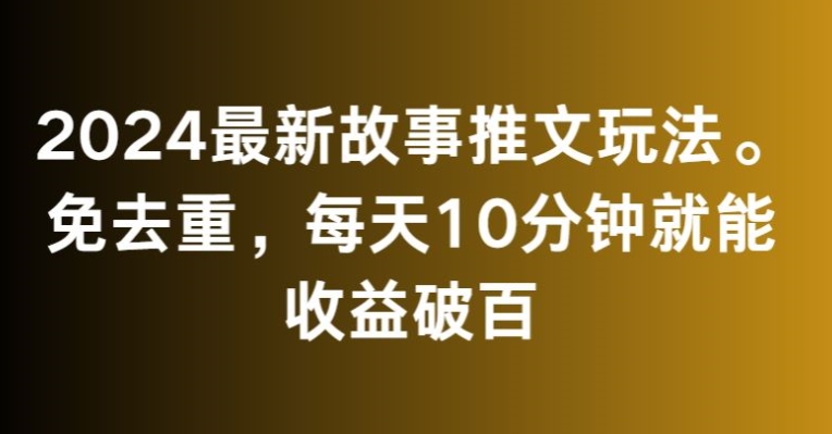 2024最新故事推文玩法，免去重，每天10分钟就能收益破百【揭秘】-副业资源站 | 数域行者