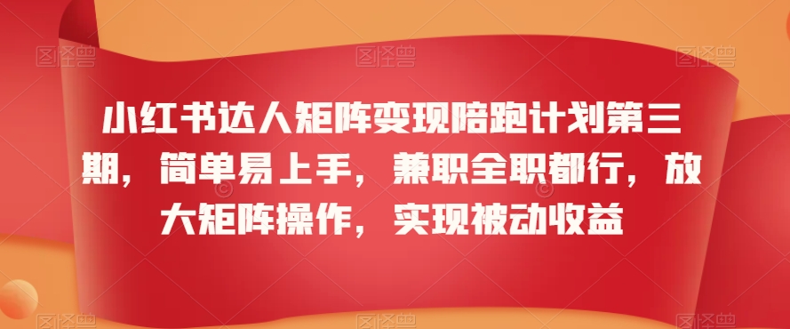 小红书达人矩阵变现陪跑计划第三期，简单易上手，兼职全职都行，放大矩阵操作，实现被动收益-副业资源站 | 数域行者