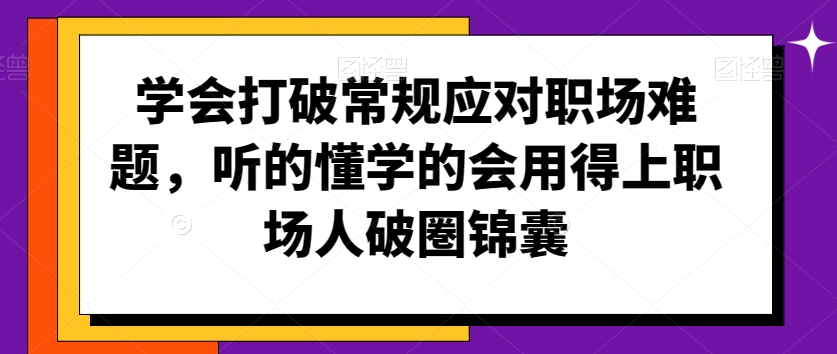 学会打破常规应对职场难题，听的懂学的会用得上职场人破圏锦囊-副业资源站 | 数域行者