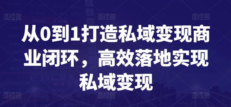 从0到1打造私域变现商业闭环，高效落地实现私域变现-副业资源站 | 数域行者