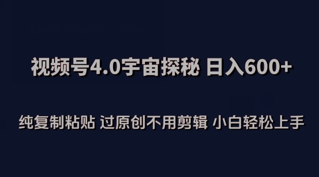 视频号4.0宇宙探秘，日入600多纯复制粘贴过原创不用剪辑小白轻松操作【揭秘】-副业资源站 | 数域行者