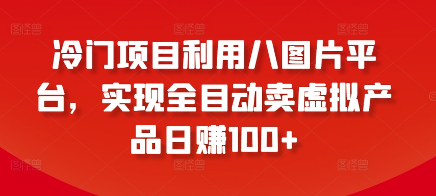 冷门项目利用八图片平台，实现全目动卖虚拟产品日赚100+【揭秘】-副业资源站 | 数域行者