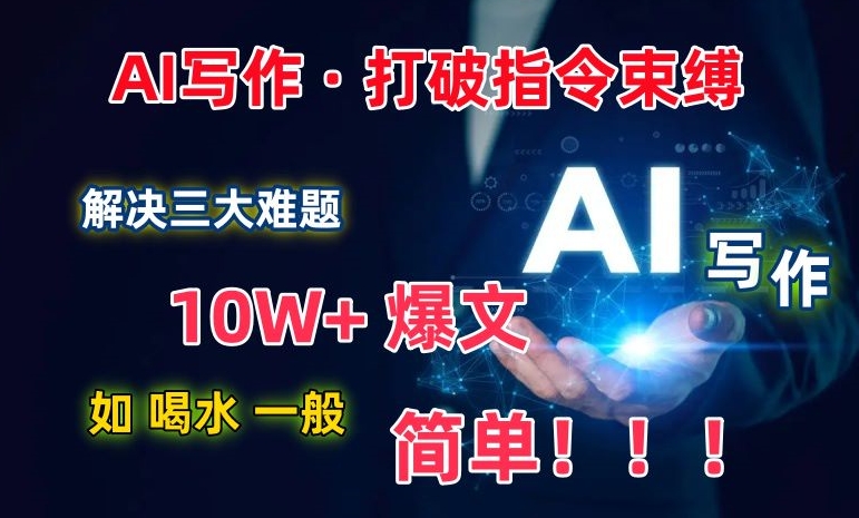 AI写作：解决三大难题，10W+爆文如喝水一般简单，打破指令调教束缚【揭秘】-副业资源站 | 数域行者