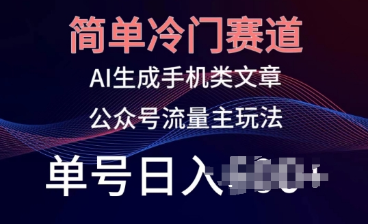 简单冷门赛道，AI生成手机类文章，公众号流量主玩法，单号日入100+【揭秘】-副业资源站 | 数域行者