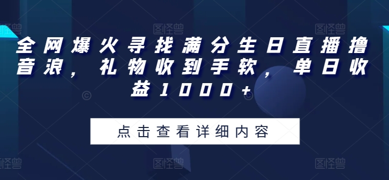 全网爆火寻找满分生日直播撸音浪，礼物收到手软，单日收益1000+【揭秘】-副业资源站 | 数域行者