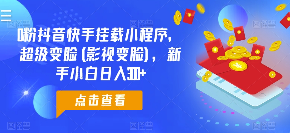 0粉抖音快手挂载小程序，超级变脸(影视变脸)，新手小白日入300+【揭秘】-副业资源站 | 数域行者