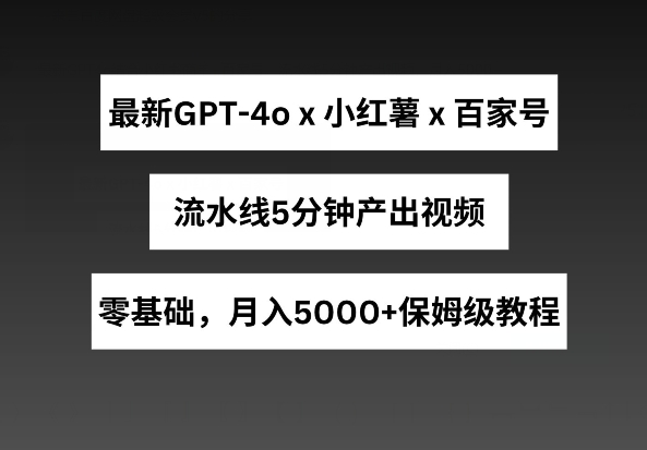 最新GPT4o结合小红书商单+百家号，流水线5分钟产出视频，月入5000+【揭秘】-副业资源站 | 数域行者