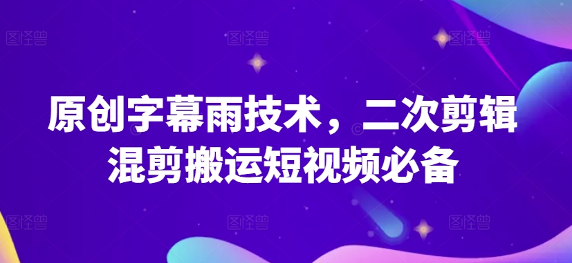 原创字幕雨技术，二次剪辑混剪搬运短视频必备【揭秘】-副业资源站 | 数域行者