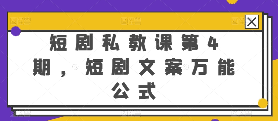 短剧私教课第4期，短剧文案万能公式【揭秘】-副业资源站 | 数域行者