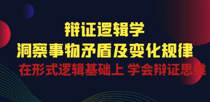 辩证 逻辑学 | 洞察 事物矛盾及变化规律 在形式逻辑基础上 学会辩证思维-副业资源站 | 数域行者